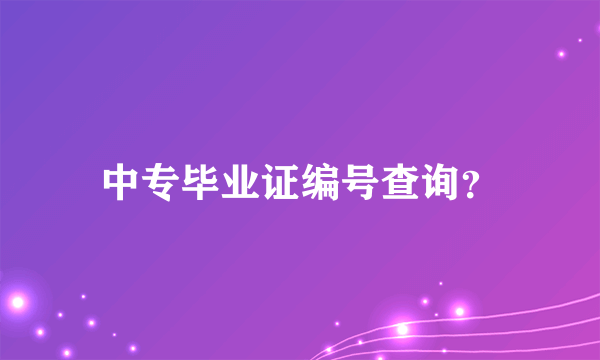 中专毕业证编号查询？