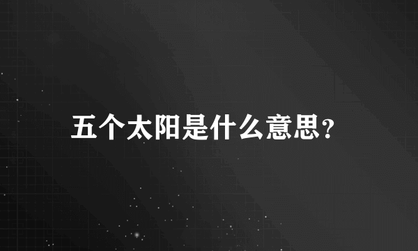 五个太阳是什么意思？