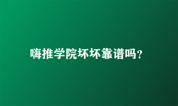 嗨推学院坏坏靠谱吗？
