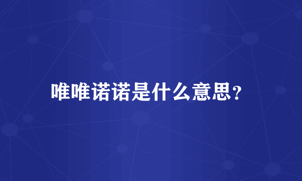 唯唯诺诺是什么意思？