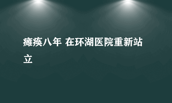 瘫痪八年 在环湖医院重新站立