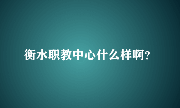 衡水职教中心什么样啊？