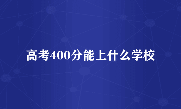 高考400分能上什么学校