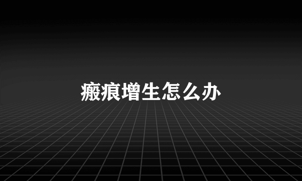 瘢痕增生怎么办