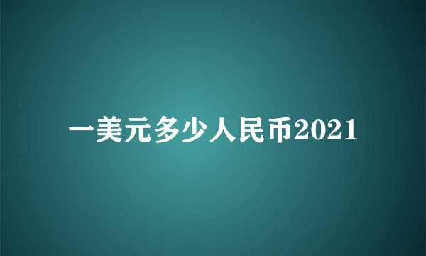 一美元多少人民币2021