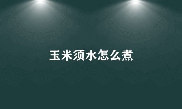 玉米须水怎么煮