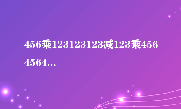 456乘123123123减123乘456456456简算