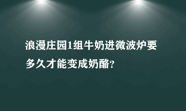 浪漫庄园1组牛奶进微波炉要多久才能变成奶酪？