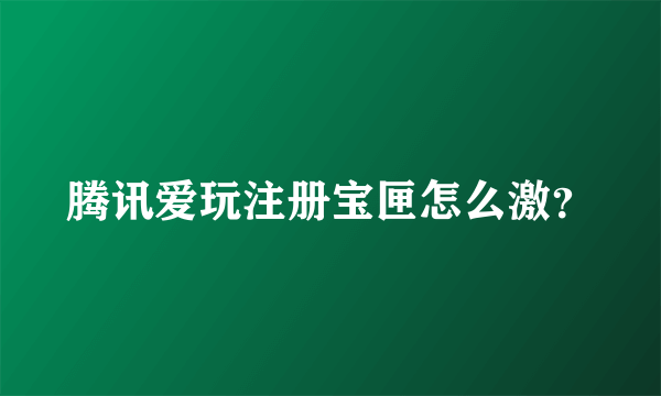 腾讯爱玩注册宝匣怎么激？