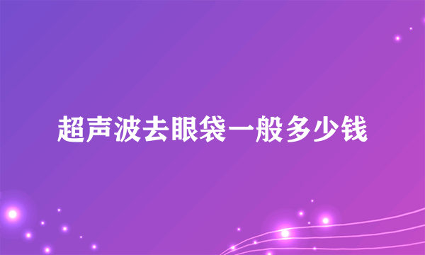 超声波去眼袋一般多少钱
