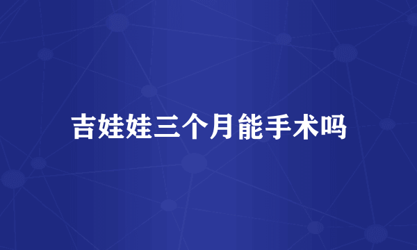 吉娃娃三个月能手术吗