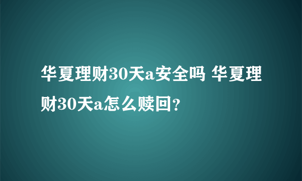 华夏理财30天a安全吗 华夏理财30天a怎么赎回？