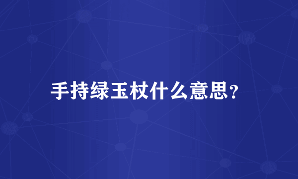 手持绿玉杖什么意思？