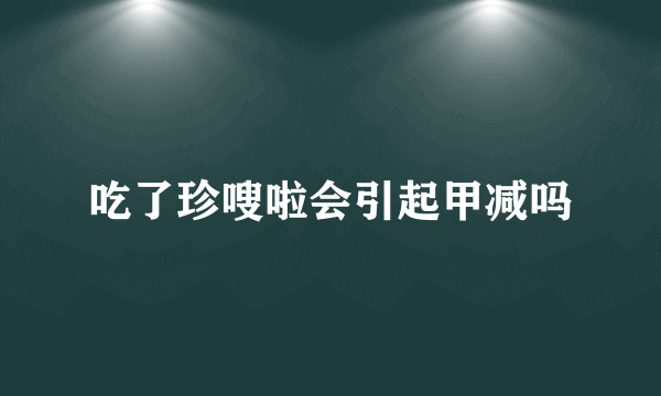 吃了珍嗖啦会引起甲减吗