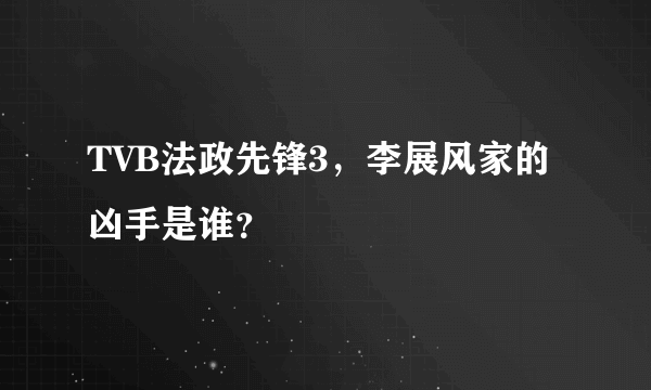 TVB法政先锋3，李展风家的凶手是谁？