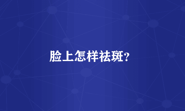 脸上怎样祛斑？