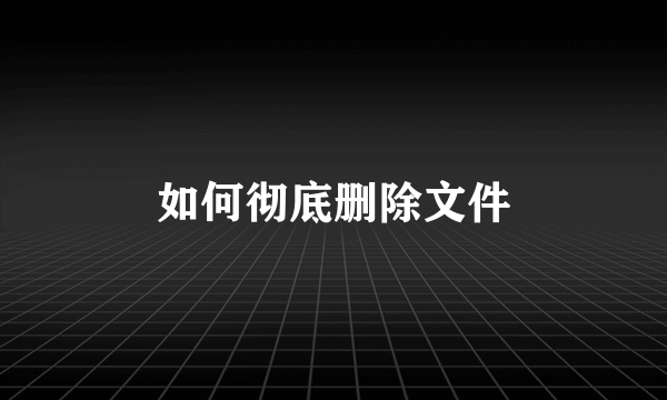 如何彻底删除文件