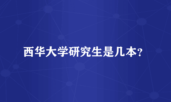西华大学研究生是几本？