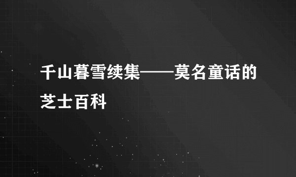 千山暮雪续集——莫名童话的芝士百科