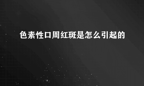色素性口周红斑是怎么引起的