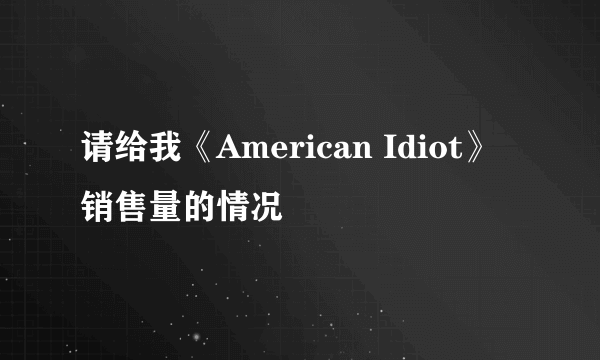 请给我《American Idiot》 销售量的情况