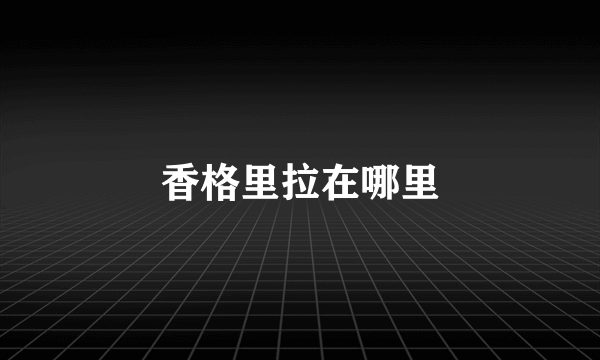香格里拉在哪里