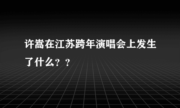 许嵩在江苏跨年演唱会上发生了什么？？