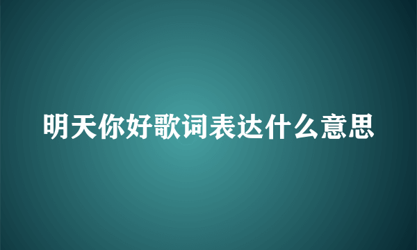 明天你好歌词表达什么意思