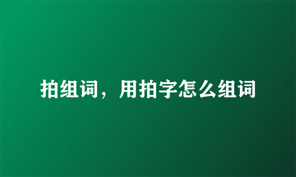 拍组词，用拍字怎么组词
