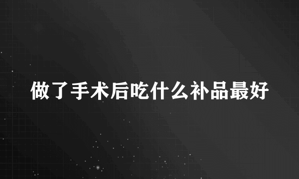 做了手术后吃什么补品最好