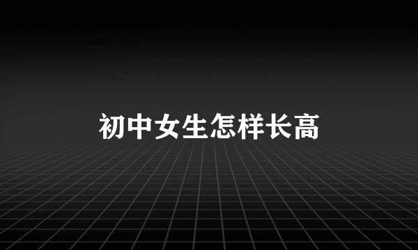 初中女生怎样长高
