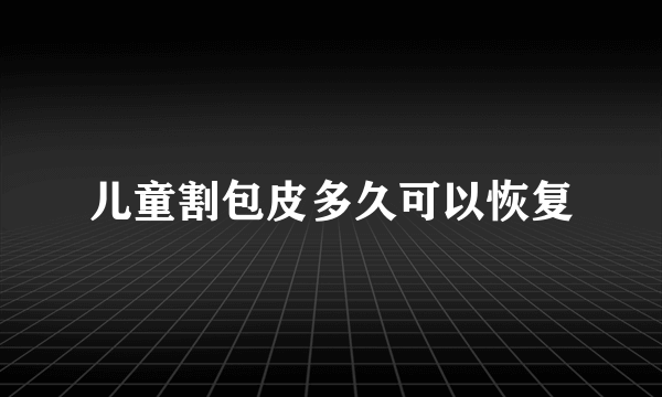 儿童割包皮多久可以恢复