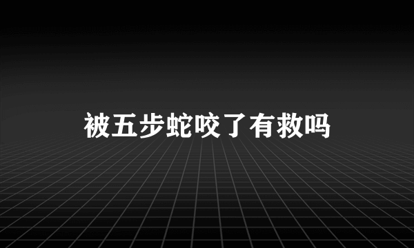 被五步蛇咬了有救吗