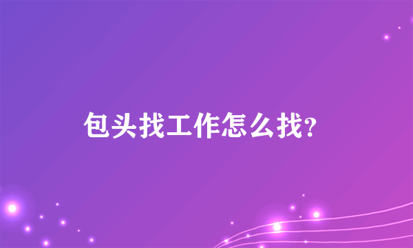 包头找工作怎么找？