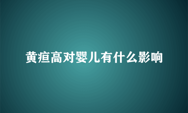 黄疸高对婴儿有什么影响
