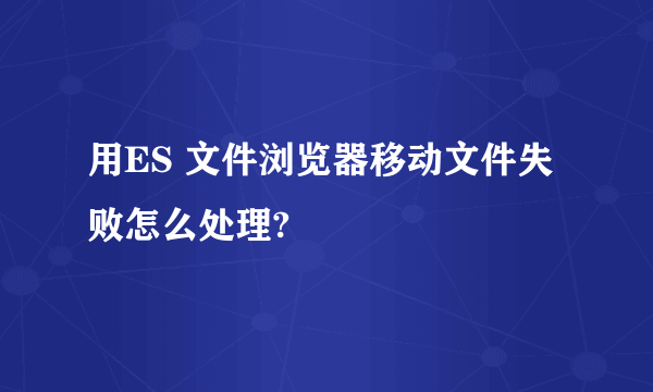 用ES 文件浏览器移动文件失败怎么处理?