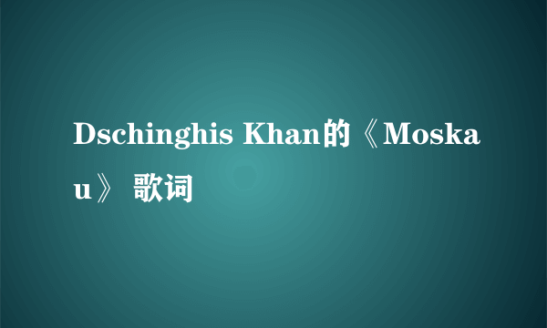 Dschinghis Khan的《Moskau》 歌词