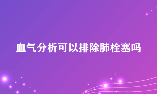 血气分析可以排除肺栓塞吗