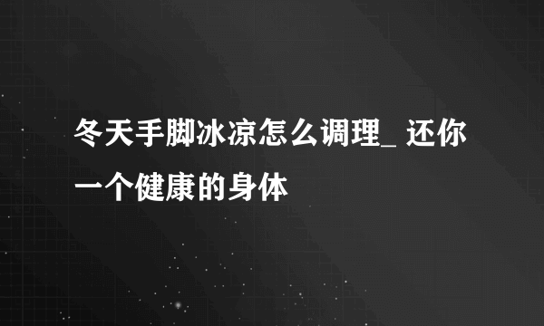 冬天手脚冰凉怎么调理_ 还你一个健康的身体