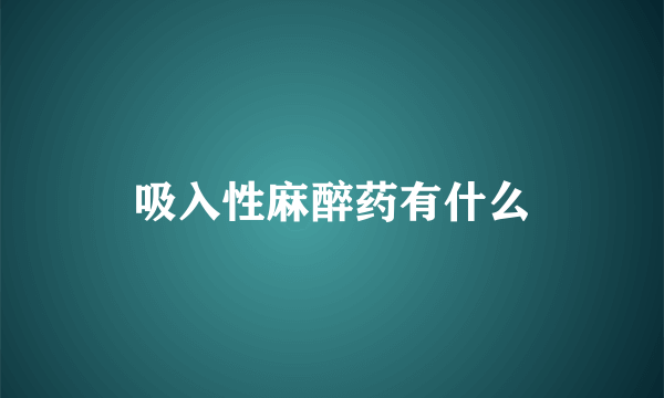 吸入性麻醉药有什么