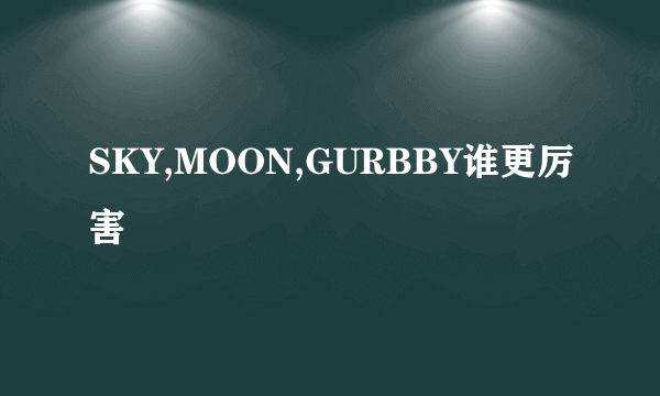 SKY,MOON,GURBBY谁更厉害