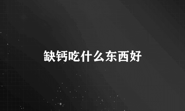 缺钙吃什么东西好