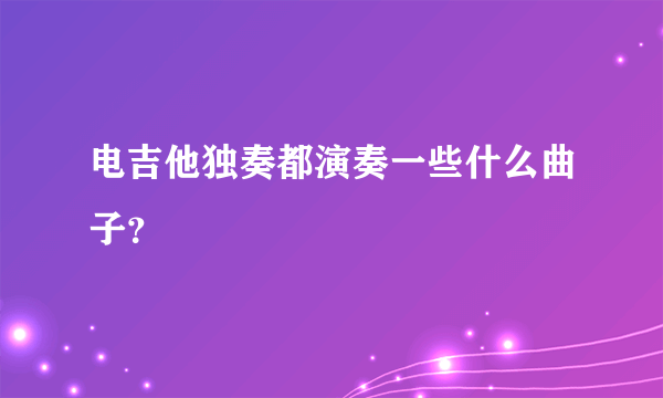 电吉他独奏都演奏一些什么曲子？