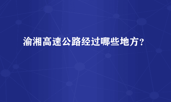 渝湘高速公路经过哪些地方？