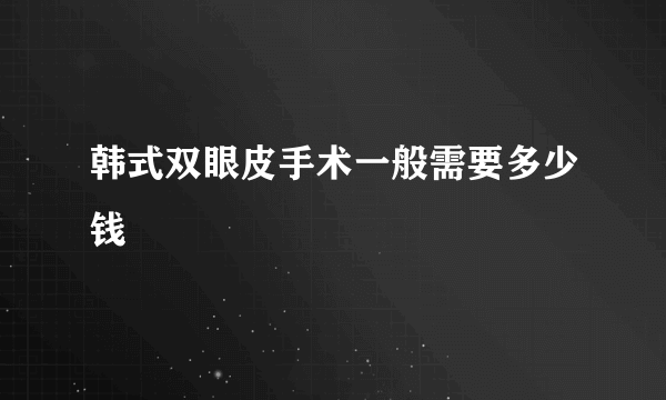 韩式双眼皮手术一般需要多少钱