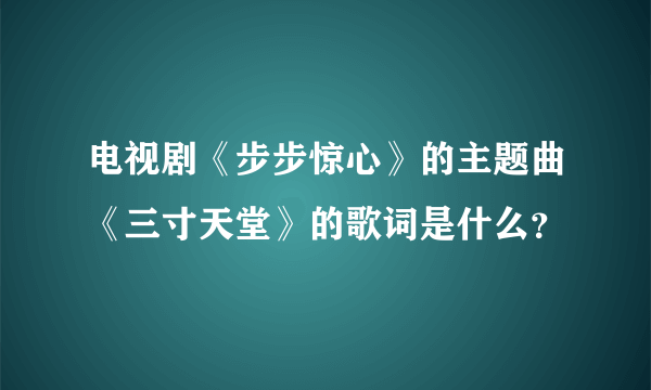 电视剧《步步惊心》的主题曲《三寸天堂》的歌词是什么？