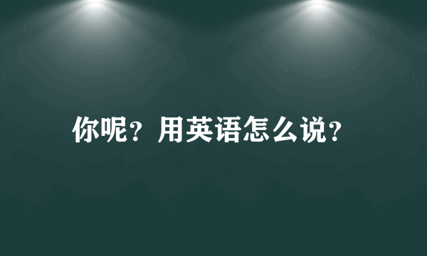 你呢？用英语怎么说？