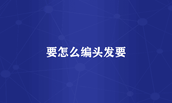 要怎么编头发要