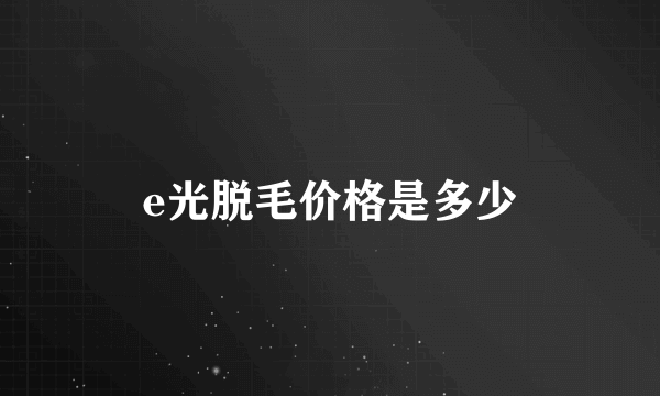 e光脱毛价格是多少
