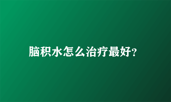 脑积水怎么治疗最好？